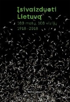 Įsivaizduoti Lietuvą : 100 metų, 100 vizijų, 1918–2018