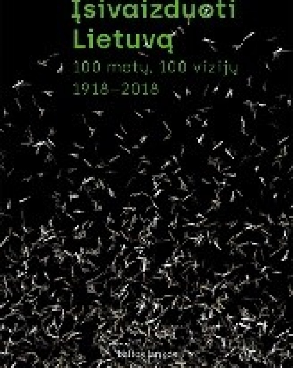 Įsivaizduoti Lietuvą : 100 metų, 100 vizijų, 1918–2018